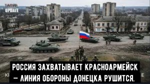 Россия захватывает Красноармейск — линия обороны Донецка рушится.
