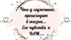 Что происходит у мужчины в жизни ⁉️ ЕГО ИСТИННОЕ ОТНОШЕНИЕ К ВАМ ❤️🔥