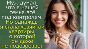 Муж думал,что всё под контролем.Но однажды я стала хозяйкой квартиры,и  он даже не подозревает