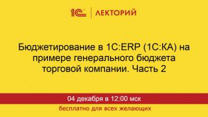 1С:Лекторий. 04.12.2025. Бюджетирование в 1С:ERP (1C:КА). Часть 2