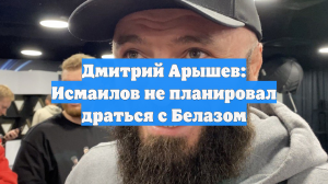 Дмитрий Арышев: Исмаилов не планировал драться с Белазом
