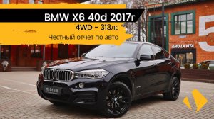 BMW X6 40d / 313лс / 2017г - в самой лучшей комплектации - есть все необходимое - отчет по авто