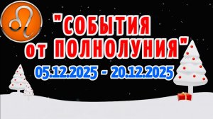 ЛЕВ: "СОБЫТИЯ от ПОЛНОЛУНИЯ с 5 по 20 ДЕКАБРЯ 2025 года"!!!