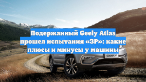 Подержанный Geely Atlas прошел испытания «ЗР»: какие плюсы и минусы у машины