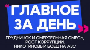 Главное за день: грудничок и смертельная смесь, рост коррупции и никотиновый боец на АЗС