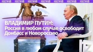 Путин заявил, что Россия в любом случае освободит Донбасс и Новороссию