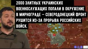 2000 элитных украинских военнослужащих попали в окружение в Мирнограде — Северодонецкий фронт рушитс