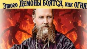 Этого ДЕМОНЫ БОЯТСЯ, как ОГНЯ! НЕОБЫКНОВЕННЫЕ, ПОТРЯСАЮЩИЕ наставления Иоанна Кронштадтского