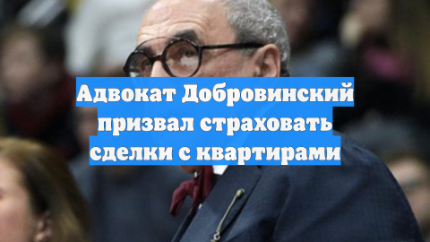 Адвокат Добровинский призвал страховать сделки с квартирами