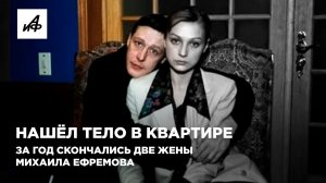 Нашёл тело в квартире. За год скончались две жены Михаила Ефремова