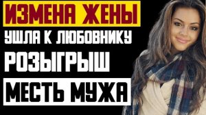 Рассказ мужчины | Измена жены. Ушла к любовнику. Розыгрыш. Месть мужа. Реальная история