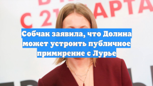 Собчак заявила, что Долина может устроить публичное примирение с Лурье
