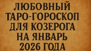 💖 Любовный Таро-гороскоп для Козерога на январь 2026 года: что ждет в отношениях? 🌟