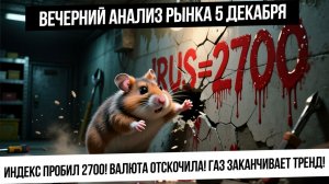 Вечерний анализ рынка 5 декабря. Индекс 2700! Рубль делает отскок! Манипуляция в газе, конец тренда!
