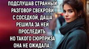 Подслушав странный разговор свекрови с соседкой, Даша решила за ней проследить…