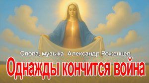 🔴ПРЕМЬЕРА🔴ОДНАЖДЫ КОНЧИТСЯ ВОЙНА🔴Сл. Музыка  Александр Роженцев.