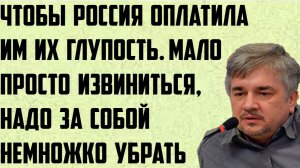 Ищенко: Чтобы Россия оплатила им их глупость. Мало просто извиниться, надо за собой немножко убрать.