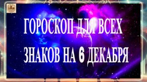 ВНИМАНИЕ! ГОРОСКОП ДЛЯ ВСЕХ ЗНАКОВ НА 6 ДЕКАБРЯ 2025 ГОДА!