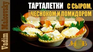 Тарталетки с сыром чесноком и помидором. Мальковский Вадим