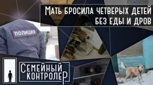 Мать бросила четверых детей без еды и дров | Семейный контролёр