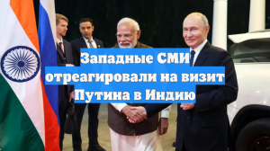 Западные СМИ отреагировали на визит Путина в Индию