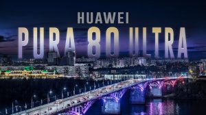 Нижний Новгород в объективе Huawei Pura 80 Ultra и Pro
