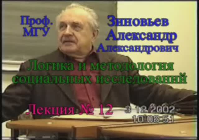 Зиновьев А.А. Логика и методология социальных исследований Лекция 12 (3 декабря 2002)
