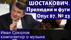Лекция 196. Д.Д. Шостакович. 24 прелюдии и фуги. Ор.87 № 23. | Композитор Иван Соколов о музыке.