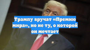 Трампу вручат «Премию мира», но не ту, о которой он мечтает