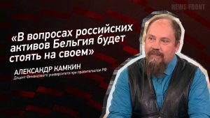 "В вопросах российских активов Бельгия будет стоять на своем" - Александр Камкин