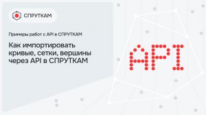 Как импортировать кривые, сетки, вершины через API в СПРУТКАМ