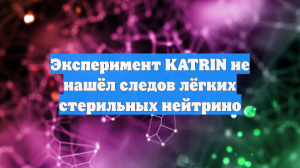 Эксперимент KATRIN не нашёл следов лёгких стерильных нейтрино