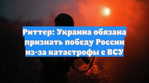 Риттер: Украина обязана признать победу России из-за катастрофы с ВСУ