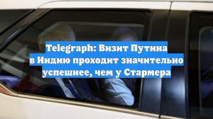Telegraph: Визит Путина в Индию проходит значительно успешнее, чем у Стармера