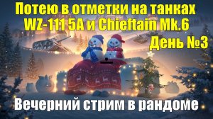 Потею в отметки на танках WZ-111 5A и Chieftain Mk.6 День №3 - Вечерний стрим в рандоме #tanksblitz