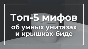 Топ-5 мифов об умных унитазах и крышках-биде / Развеиваем распространённые заблуждения.
