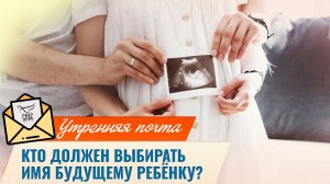Кто должен выбирать имя будущему ребёнку?  / Утренняя почта