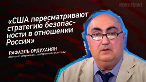 "США пересматривают стратегию безопасности в отношении России" - Рафаэль Ордуханян