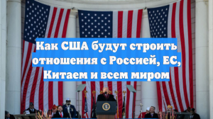 Как США будут строить отношения с Россией, ЕС, Китаем и всем миром