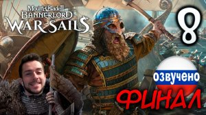 Mount & Blade II WAR SAILS #8 ФИНАЛ КОНЕЦ
