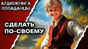 АУДИОКНИГА ПОЛНАЯ ★ СДЕЛАТЬ ПО-СВОЕМУ ★ ПОПАДАНЦЫ
