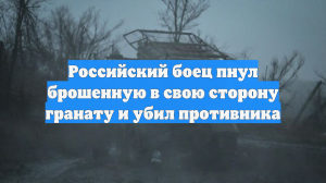 Российский боец пнул брошенную в свою сторону гранату и убил противника