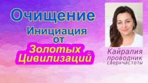 ОЧИЩЕНИЕ. Инициация от Золотых Цивилизаций.