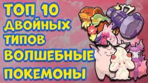 ТОП 10 ДВОЙНЫХ ТИПОВ. ВОЛШЕБНЫЕ ПОКЕМОНЫ