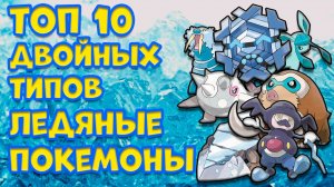 ТОП 10 ДВОЙНЫХ ТИПОВ. ЛЕДЯНЫЕ ПОКЕМОНЫ