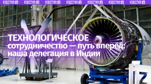 Российская делегация —о технологическом сотрудничестве и достигнутом прогрессе в ходе визита в Индию