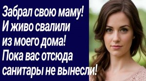 Истории со Смыслом/Забрал свою маму!  И живо свалили из моего дома.../Жизненные истории