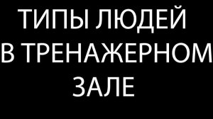 ТИПЫ ЛЮДЕЙ В ТРЕНАЖЕРНОМ ЗАЛЕ!