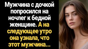 ИСТОРИИ ИЗ ЖИЗНИ/Мужчина с дочкой попросился на ночлег к бедной женщине, а на следующее утро она узн