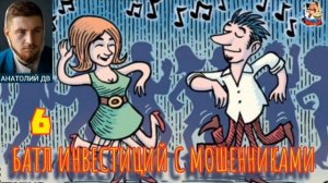 Анатолий ДВ. 6-ОЙ БАТЛ ИНВЕСТИЦИЙ С МОШЕННИКАМИ